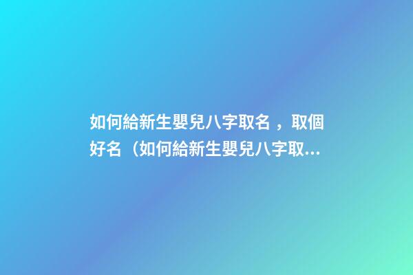 如何給新生嬰兒八字取名，取個好名（如何給新生嬰兒八字取名,取個好名字）